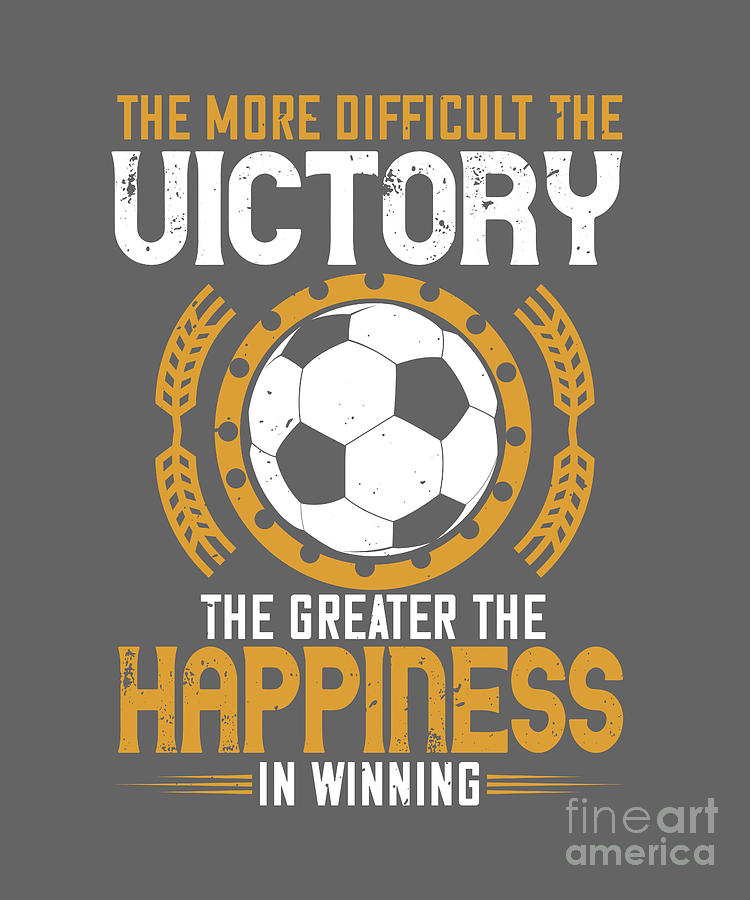 Soccer Digital Art - Soccer Fan Gift The More Difficult The Victory The Greater The Happiness In Winning by Jeff Creation
