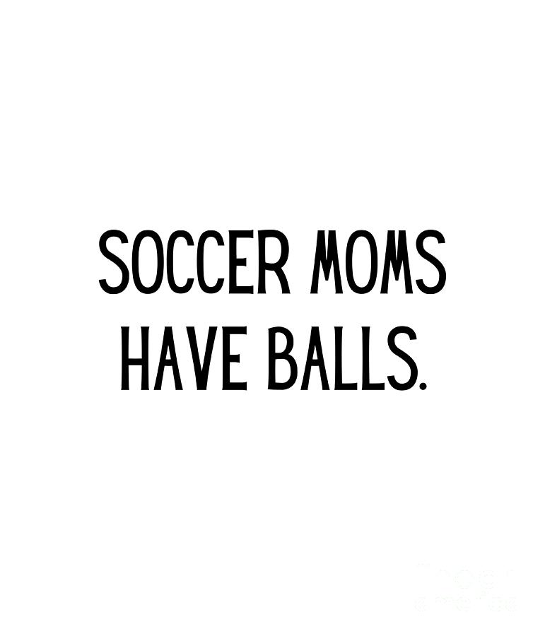 Soccer Moms Have Balls Funny Soccer Mom Quote Gag Digital Art By Funnytscreation Fine Art