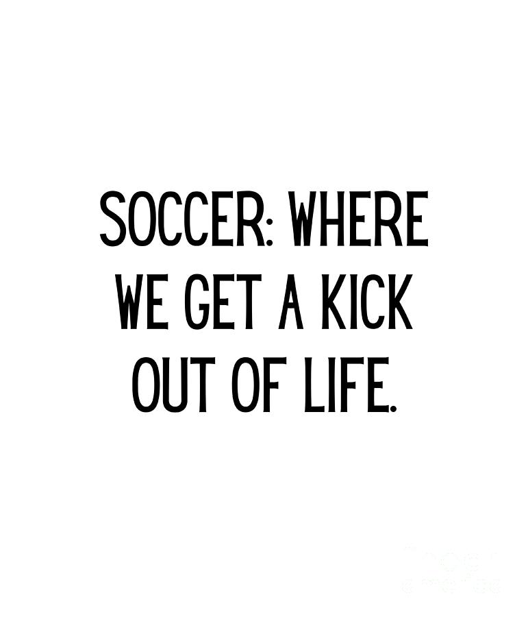 Soccer where we get a kick out of life. Funny Soccer Mom Quote Gag ...