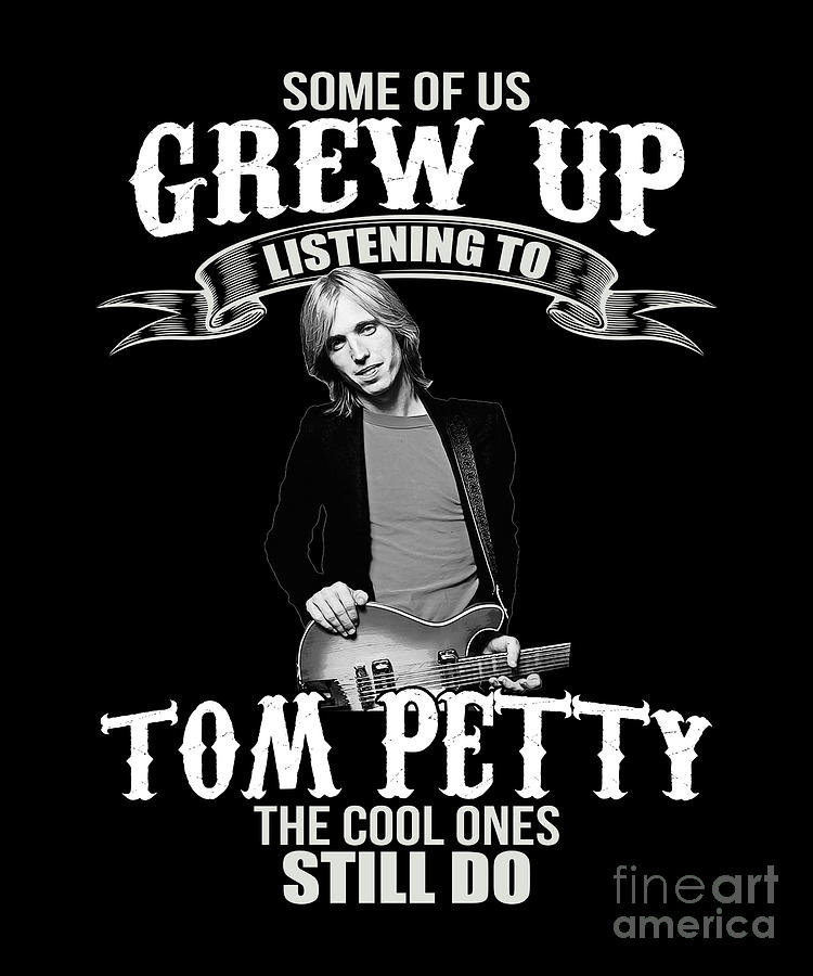 Tom Petty Digital Art - Some Of Us Grew Up Listening To Tom Petty The Cool Ones Still Do by Notorious Artist