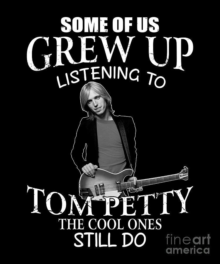 Tom Petty Digital Art - Some Of Us Grew Up Listening To Tom The Petty The Cool Ones Still Do by Notorious Artist