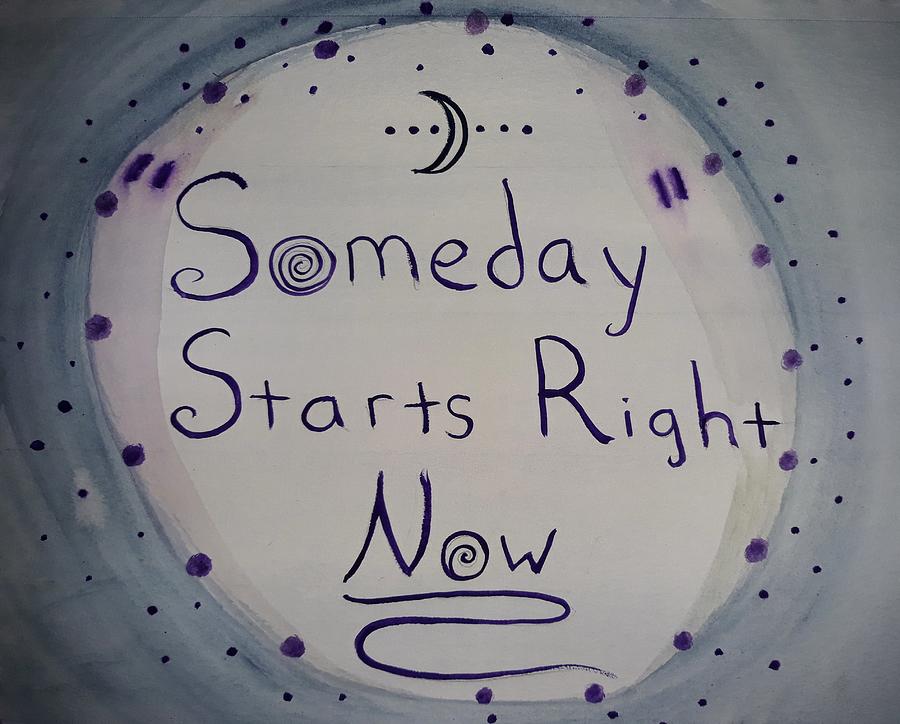 Someday Starts Right Now  Painting by Vale Anoai