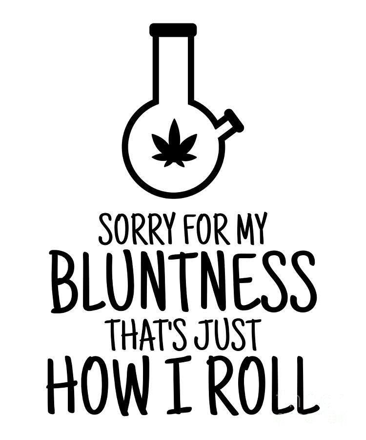 Sorry For My Bluntness That's Just How I Roll Pipe 420 Funny Weed Lover  Gift Cannabis Smoker Marijuana Addicted Digital Art by Funny Gift Ideas -  Pixels