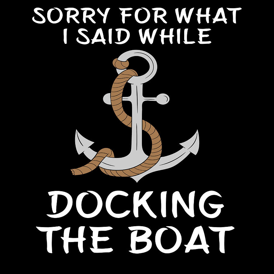 Sorry For What I Said While Docking The Boat Boating Design Captain ...