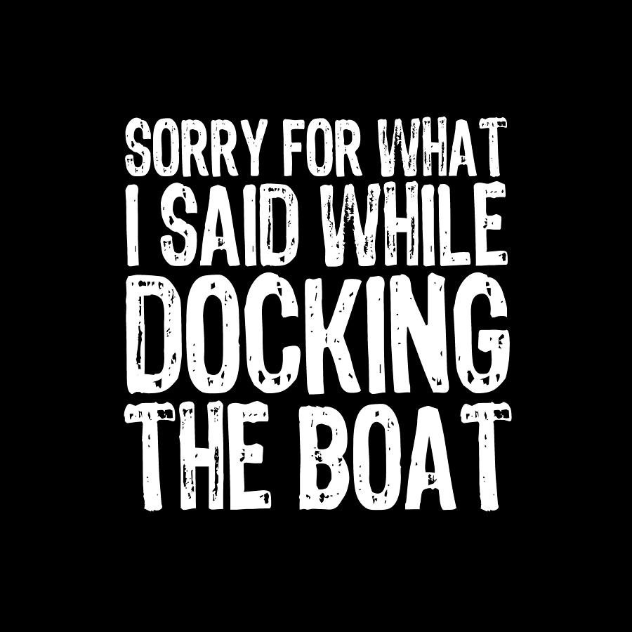 Sorry For What I Said While Docking The Boat Tee Tees T-Shirt Painting by Tony Rubino