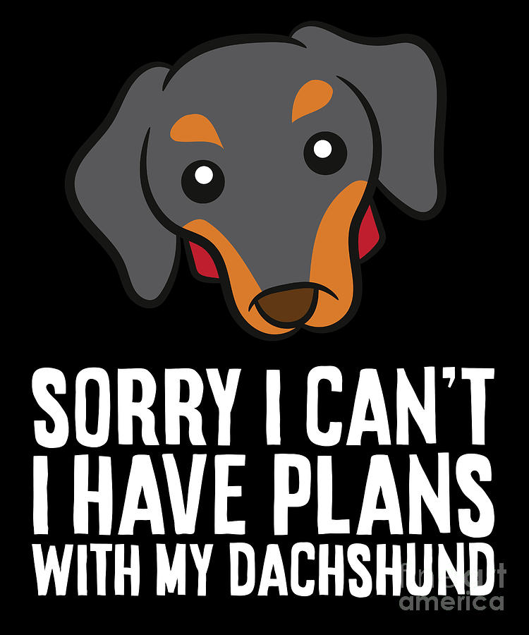 Sorry I Cant I Have Plans With My Dachshund Digital Art by EQ Designs ...