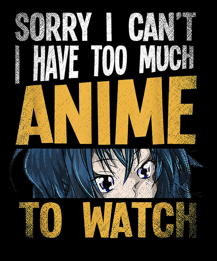 Sorry I Can't I Have Too Much Anime To Watch Funny Gift Drawing by DNT  Prints - Fine Art America