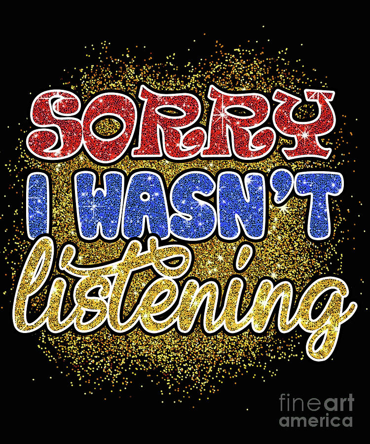Sorry I wasnt listening Digital Art by DSE Graphics