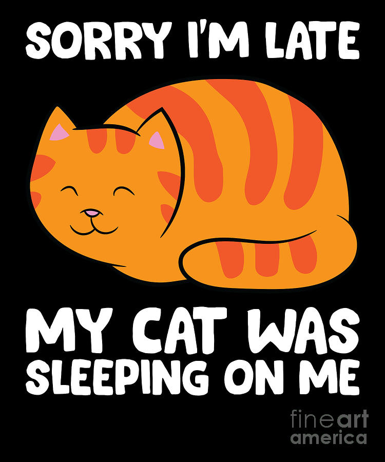 Sorry Im Late My Cat Was Sleeping On Me Digital Art by EQ Designs - Pixels