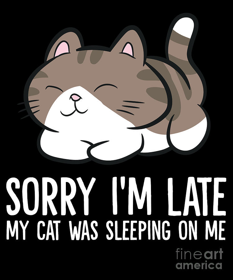 Sorry Im Late My Cat Was Sleeping On Me Kitten Cute Cat Digital Art by ...