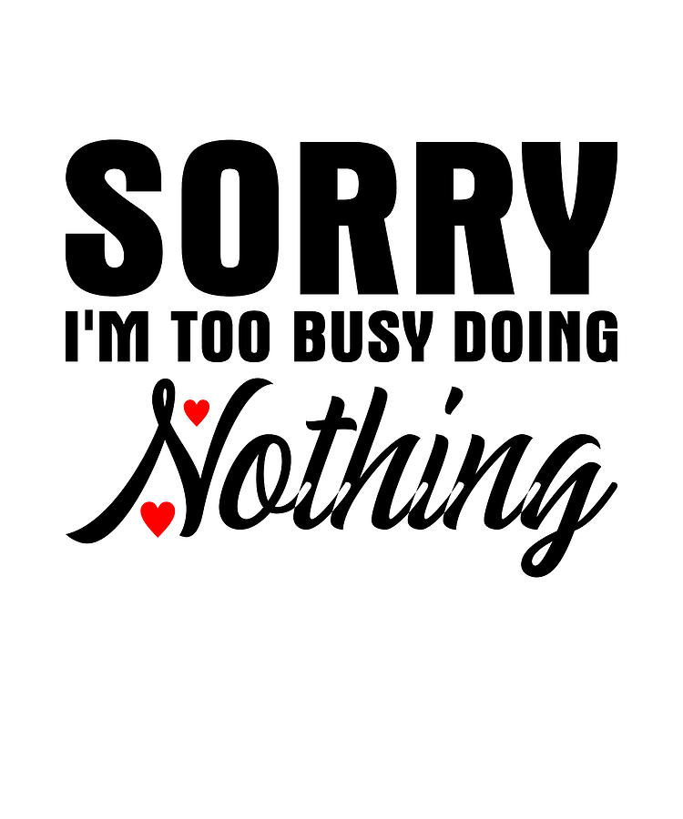 Sorry I'm Too Busy Doing Nothing Mixed Media by Norman W | Fine Art America