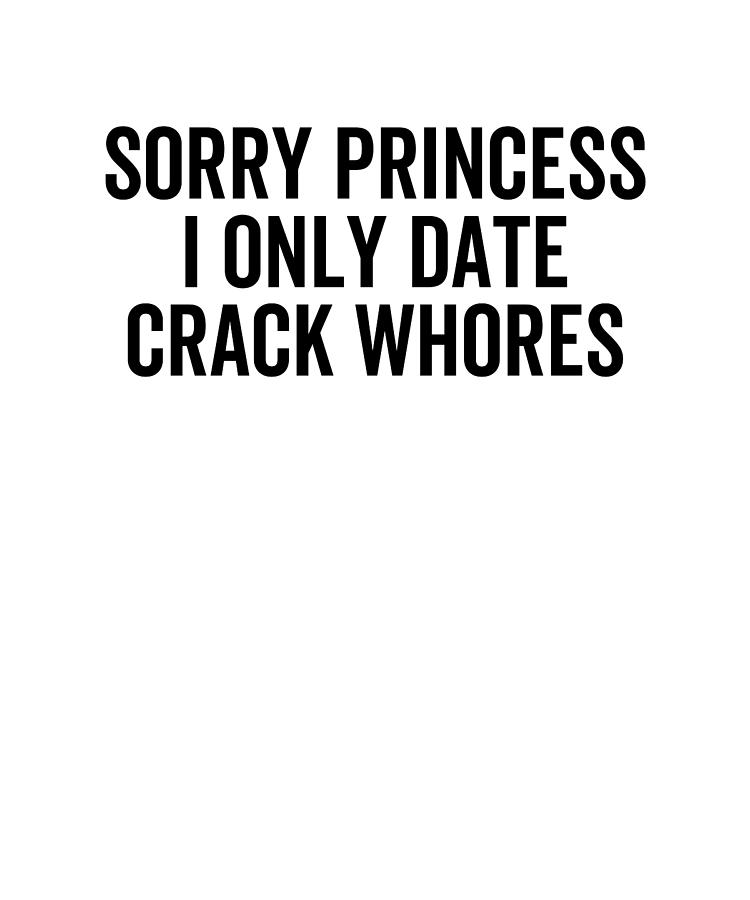 Sorry Princess I Only Date Crack Whores Digital Art by Francois ...