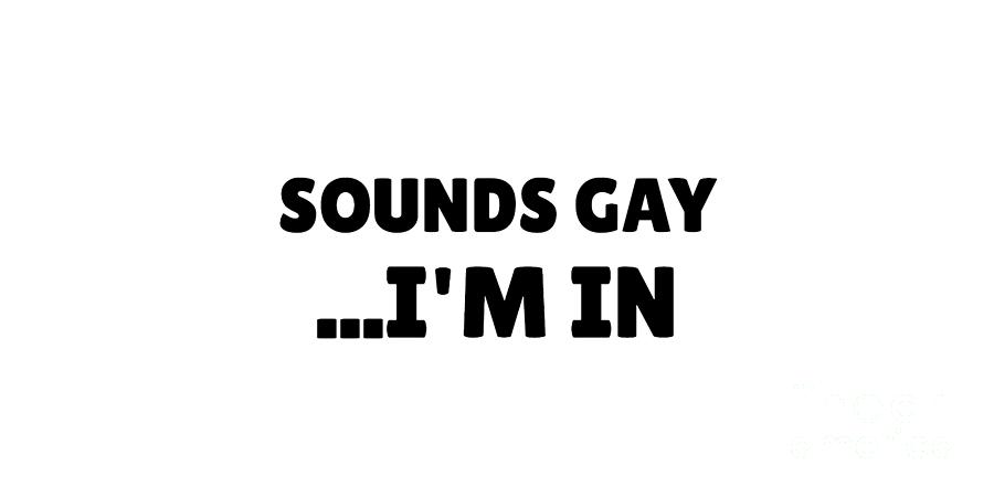 Sounds Gay I M In Funny Gay Pride T For Lgbtq Month Homosexual Pun Proud Quote Digital Art By