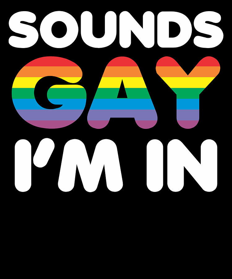 Sounds Gay Im In LGBT Pride Gift Mixed Media by Nother T-Shirts - Fine ...