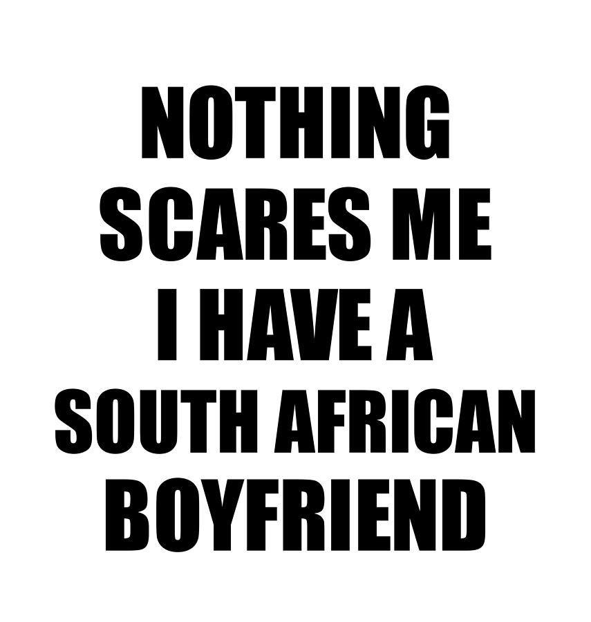 South African Boyfriend Funny Valentine Gift For Gf My Girlfriend Her Girl  South Africa Bf Gag Nothing Scares Me Digital Art by Funny Gift Ideas -  Pixels