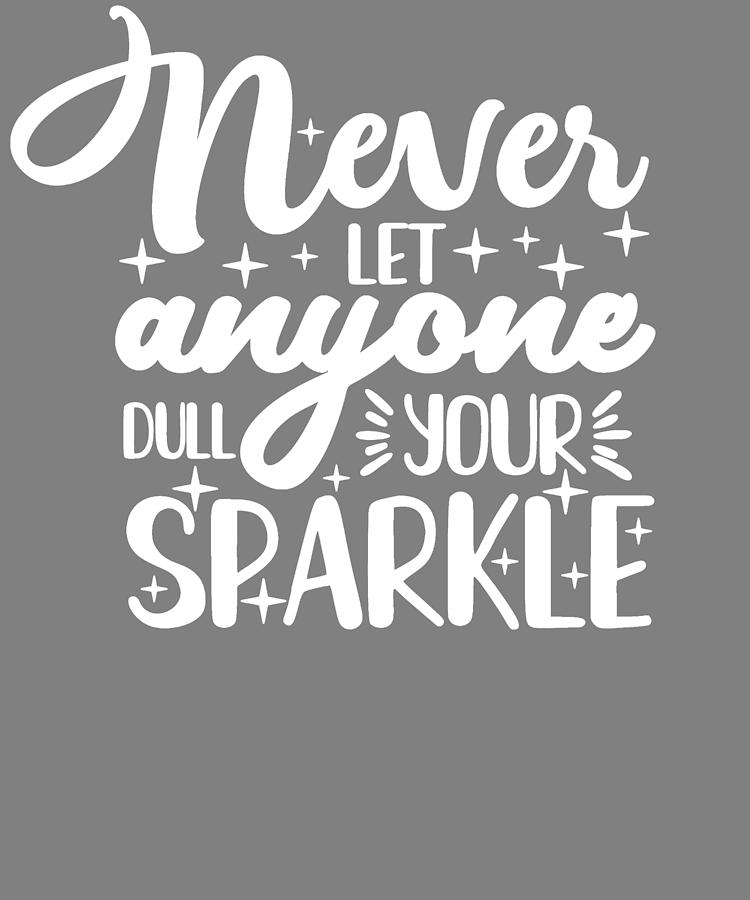 Sparkle Never Let Anyone Dull Your Sparkle Digital Art by Stacy McCafferty