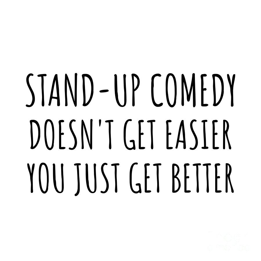 Stand-Up Comedy Doesn't Get Easier You Just Get Better Gift Idea For ...