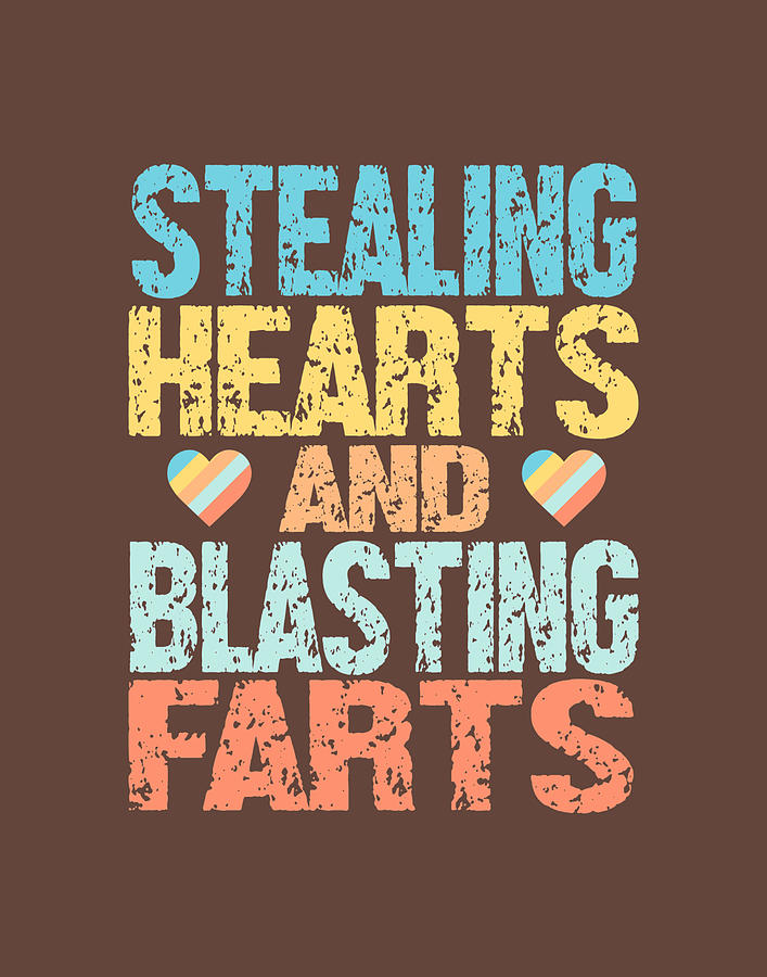 stealing hearts and blasting farts baby
