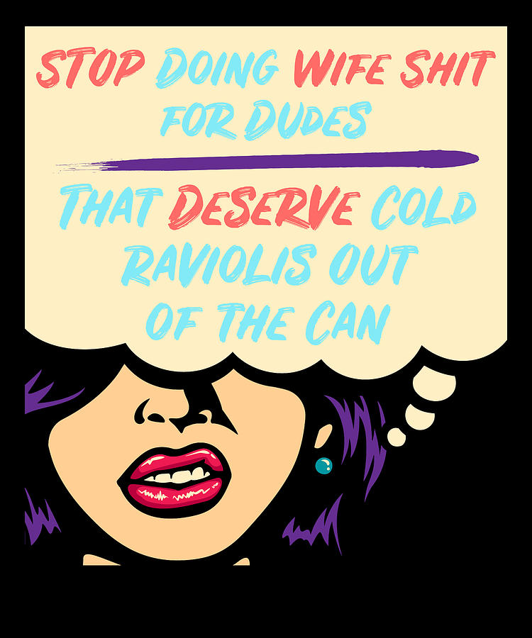 Stop Doing Wife Shit For Dudes That Deserves Cold Raviolis Out of the Can Digital Art by Lin Watchorn