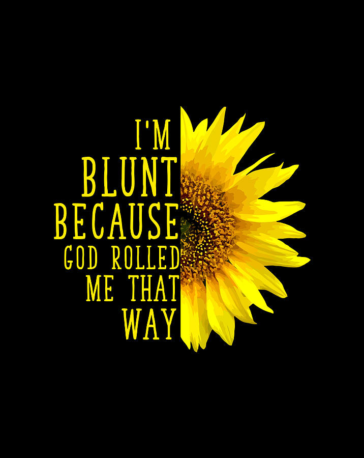 Sunflower I'M Blunt Because God Rolled Me That Way Digital Art by Naomi ...