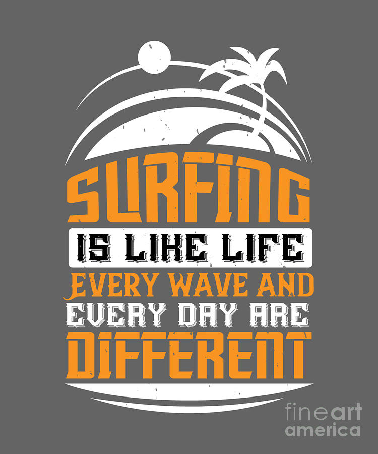 Surfer Digital Art - Surfer Gift Surfing Is Like Life Every Wave And Every Day Are Different by Jeff Creation