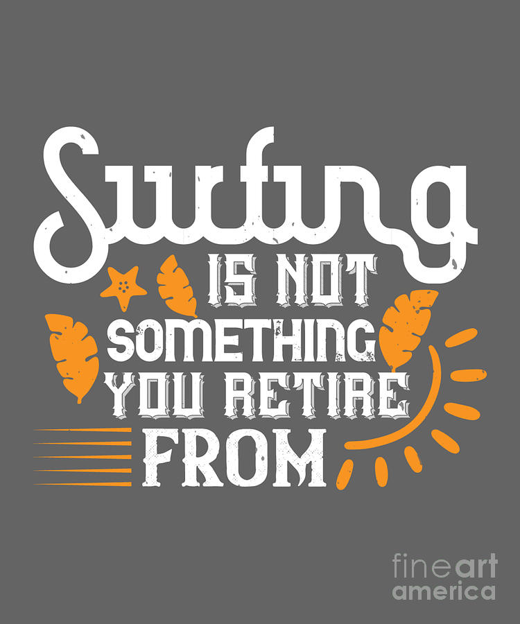 Surfer Digital Art - Surfer Gift Surfing Is Not Something You Retire From by Jeff Creation
