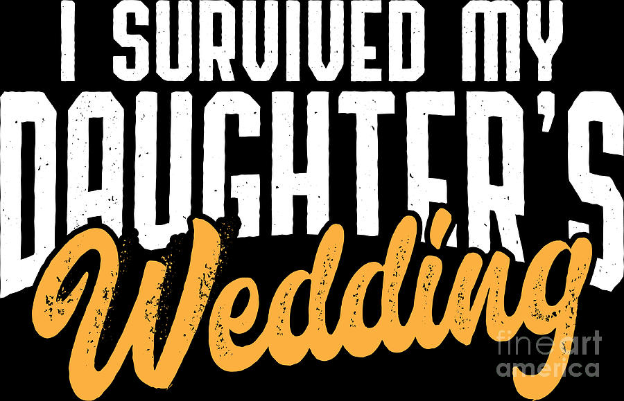 Marriage Digital Art - Survived My Daughters Wedding Brides Father Gift by Haselshirt