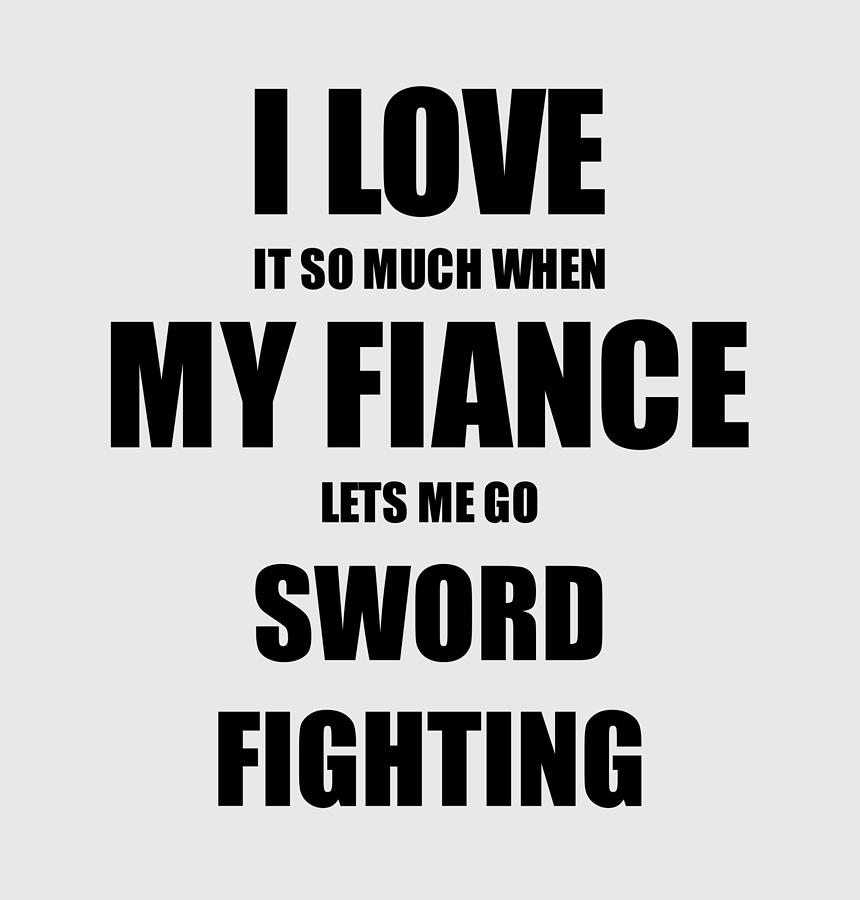 Sword Fighting Funny Gift Idea For Fiancee I Love It When My Fiance Lets Me  Novelty Gag Sport Lover Joke Digital Art by Funny Gift Ideas - Pixels