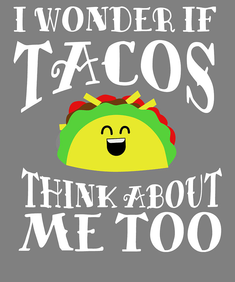 i wonder if tacos think about me too