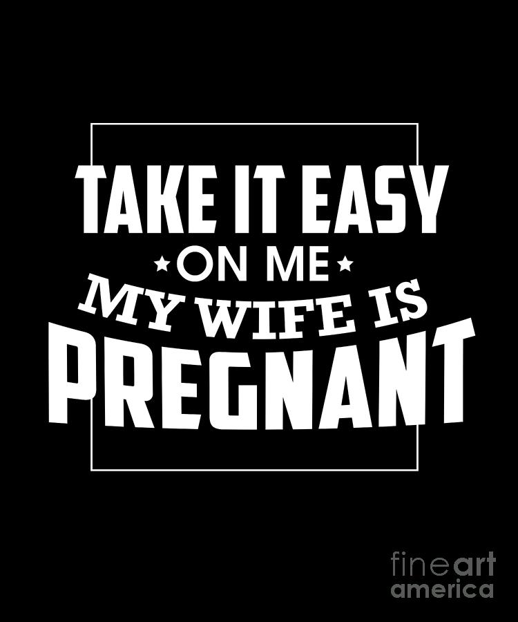 Take It Easy On Me My Wife Is Pregnant Digital Art By The Perfect Presents