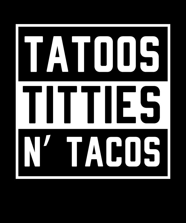 Titties tacos and Tacos and
