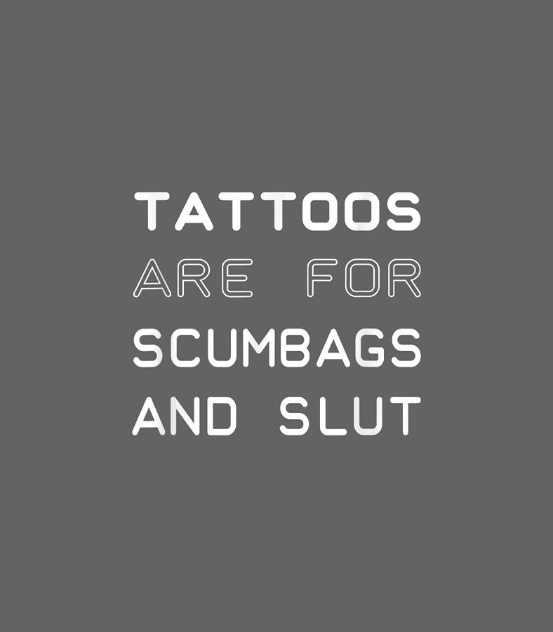 Tattoos Are Scumbags And Sluts Digital Art by Iwoj Saors - Pixels