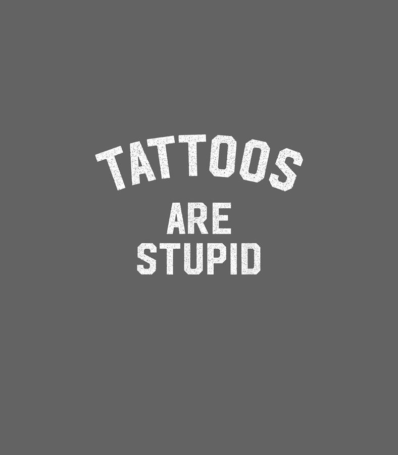 Tattoos Are Stupid Tattoo Lovers Tattooing Themed Digital Art By Drez Sailo Fine Art America