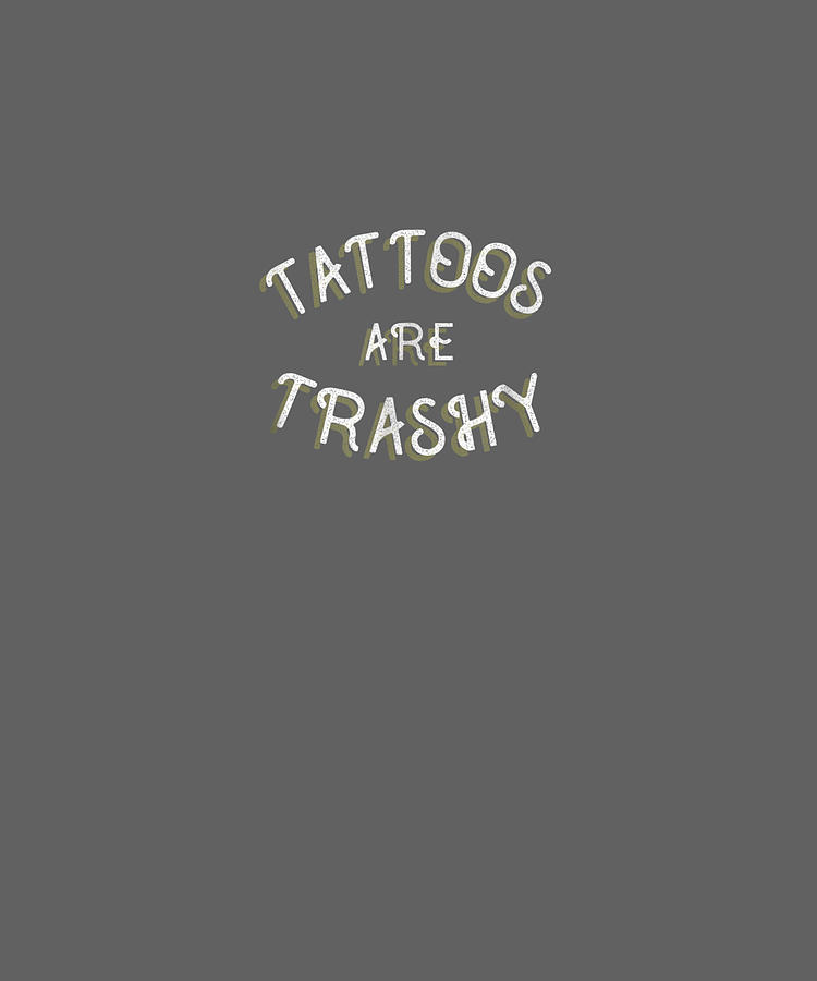 Tattoos Are Trashy Funny Sarcastic Tattoo TShirt Gift Digital Art by