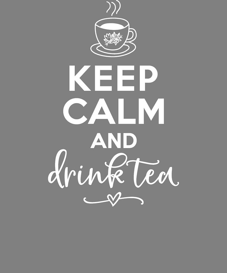 Tea Drinker T Keep Calm And Drink Tea Digital Art By Stacy Mccafferty Fine Art America 