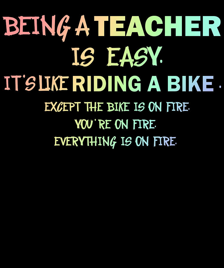 Teacher Being a Teacher is Easy Its Like Riding a Bicycle on Fire ...