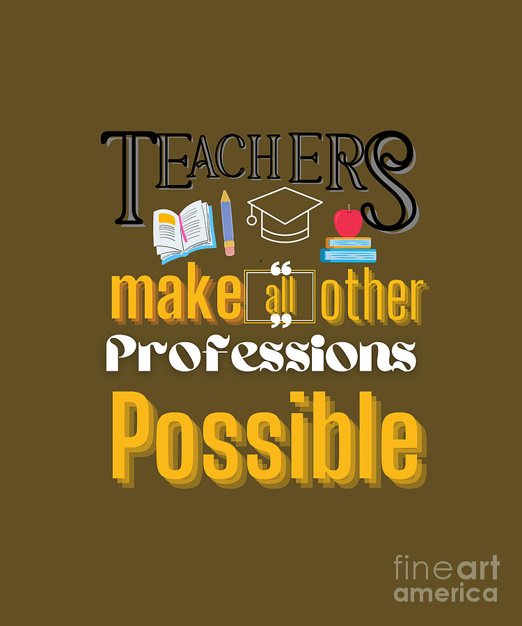 Teachers Make All Other Professions Possible Digital Art by Aesha ...