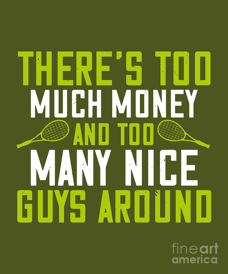 Tennis Digital Art - Tennis Player Gift Theres Too Much Money And Too Many Nice Guys Around by Jeff Creation