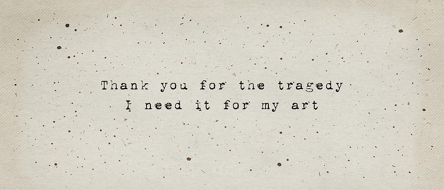 Thank You For The Tragedy. I Need It For My Art. Digital Art