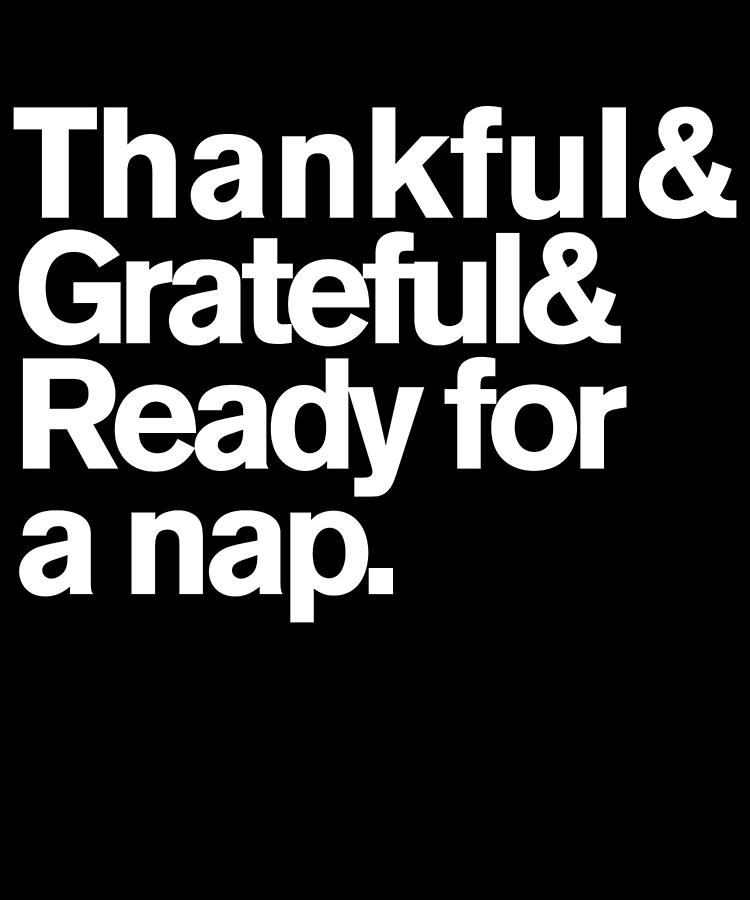 Cool Digital Art - Thankful Grateful and Ready For a Nap Funny Thanksgiving by Flippin Sweet Gear