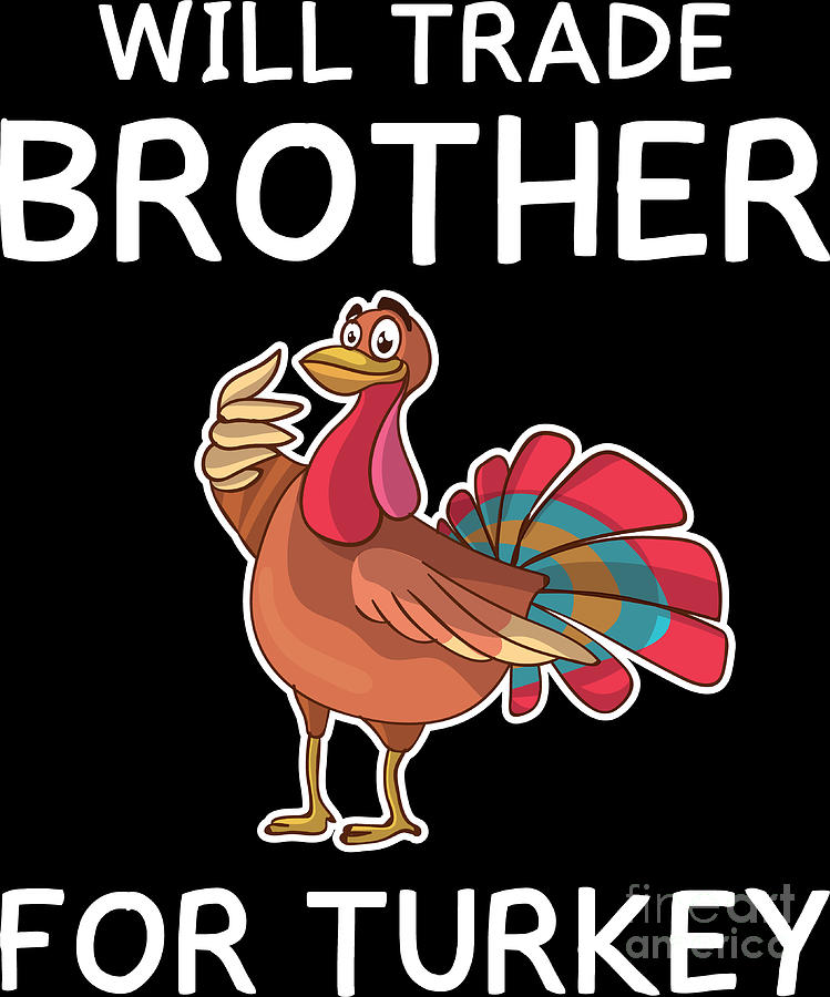 Thanksgiving Funny Turkey Will Trade Brother Gift Digital Art by Haselshirt  - Pixels