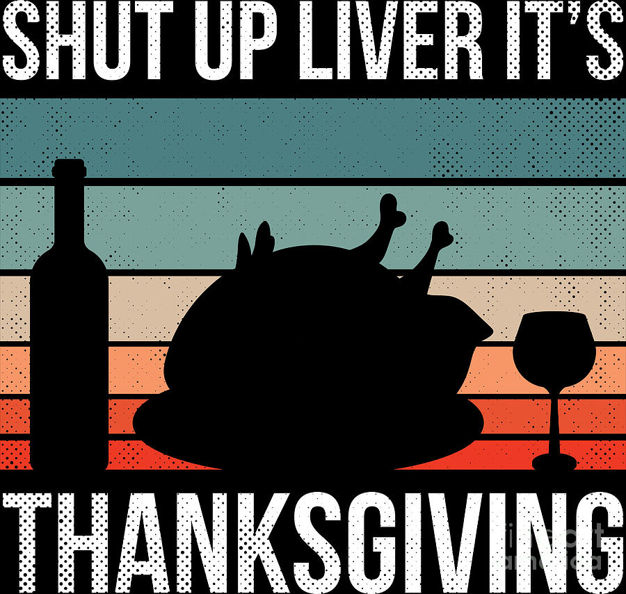 Thanksgiving Shut Up Liver Funny Wine Drinking Gift Digital Art By Haselshirt