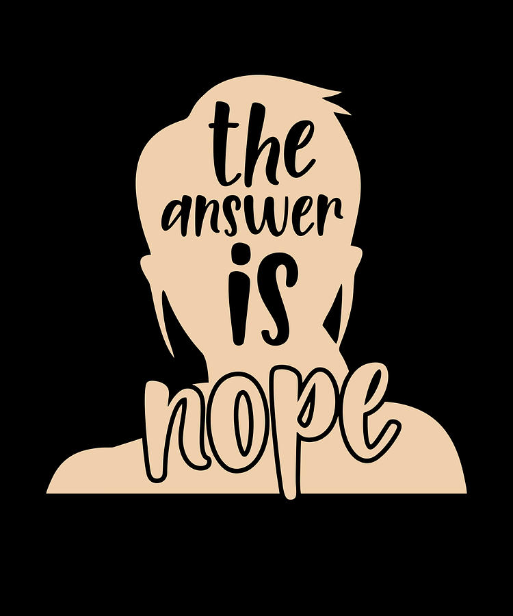 The Answer Is Nope Funny Humor Sarcasm Digital Art by OrganicFoodEmpire -  Pixels