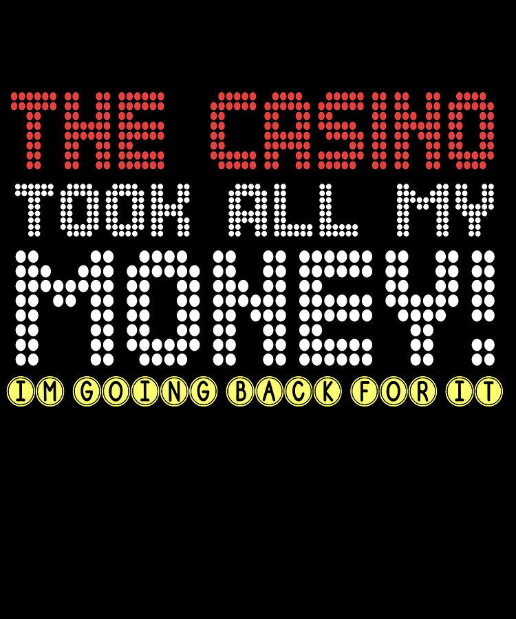 The Casino Took All My Money Im Going Back For IT Digital Art by Jacob ...