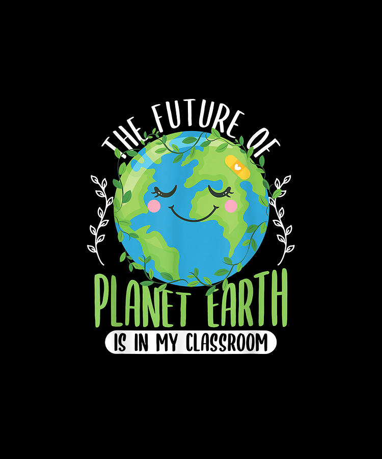 The Future Of Planet Earth Is In My Classroom Teacher Gift Drawing by ...