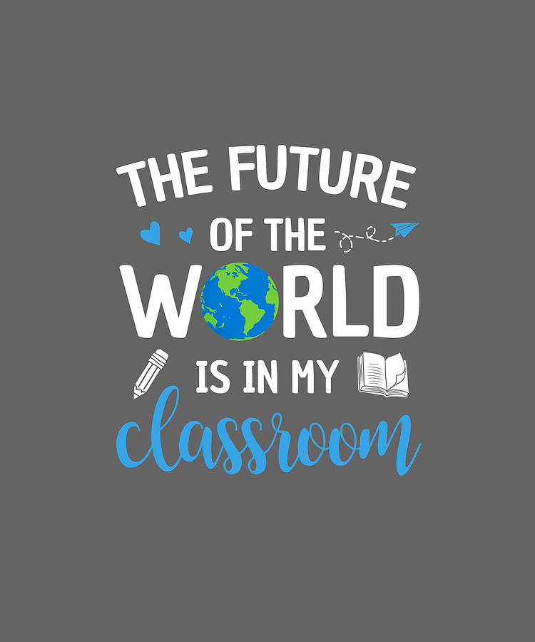 The Future Of The World Is In This Classroom Shirt Digital Art By Felix 