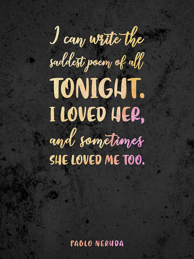 The Saddest Poem Of All, Pablo Neruda - Quotes On Love 01 - Typographic Print Mixed Media