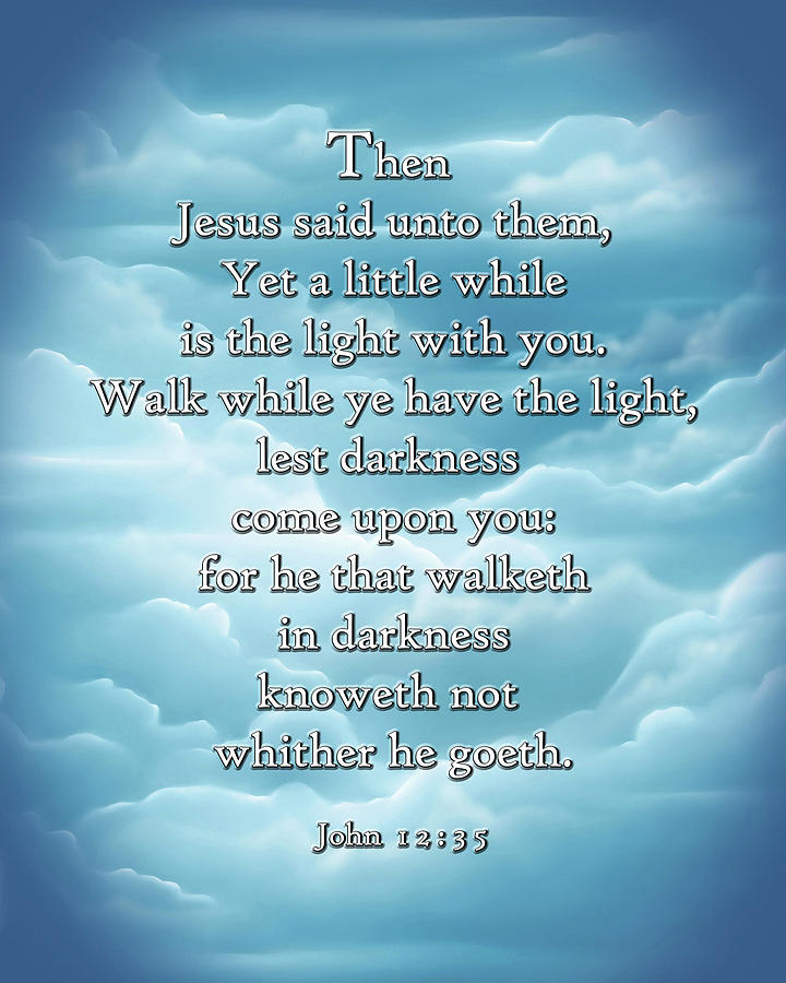 Then Jesus said unto them Yet a little while is the light with you ...