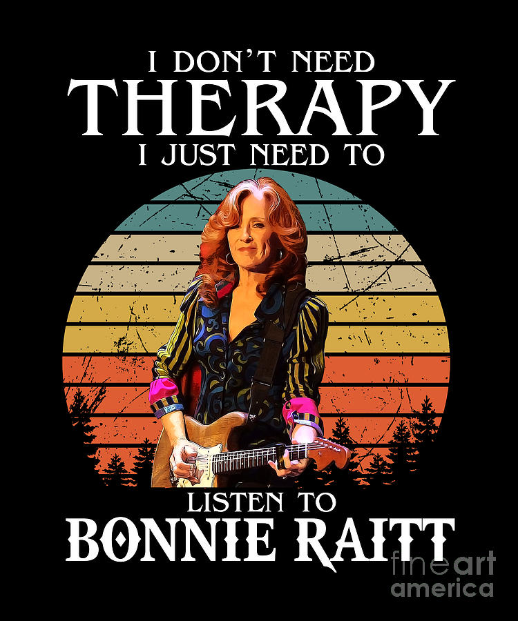 Bonnie Raitt Digital Art - Therapy Gift I Just Need To Listen To Bonnie Raitt by Notorious Artist