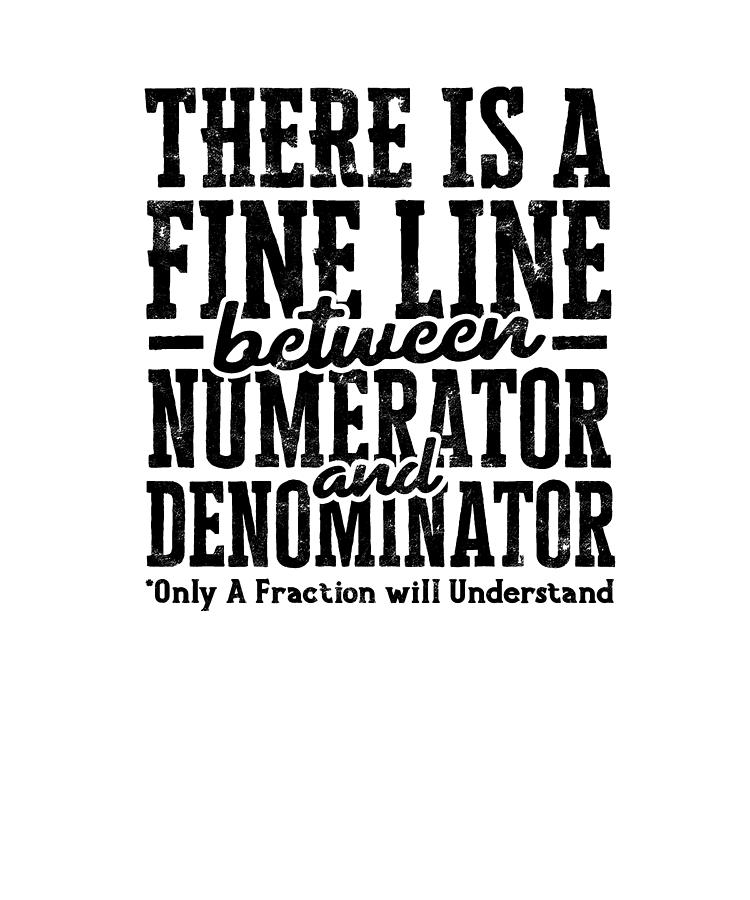 There Is A Fine Line Between Numerator And Denominator Only A Fraction Will Understand Digital